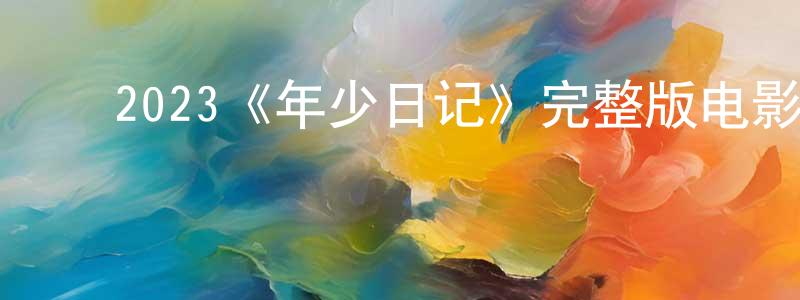 ﻿曹洪英发布﻿2023《年少日记》完整版电影/在线观看/百度云-美剧天堂